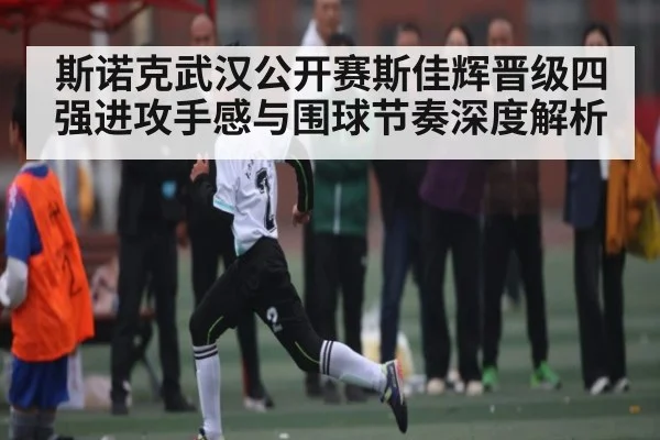 斯诺克武汉公开赛斯佳辉晋级四强进攻手感与围球节奏深度解析